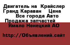 Двигатель на “Крайслер Гранд Караван“ › Цена ­ 100 - Все города Авто » Продажа запчастей   . Ямало-Ненецкий АО